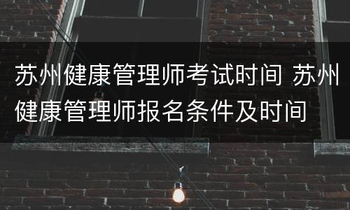 苏州健康管理师考试时间 苏州健康管理师报名条件及时间