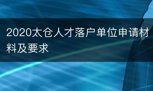 2020太仓人才落户单位申请材料及要求