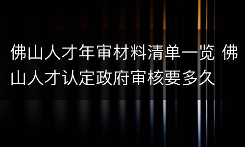 佛山人才年审材料清单一览 佛山人才认定政府审核要多久