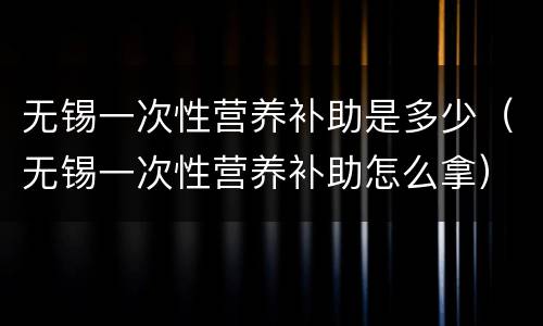 无锡一次性营养补助是多少（无锡一次性营养补助怎么拿）