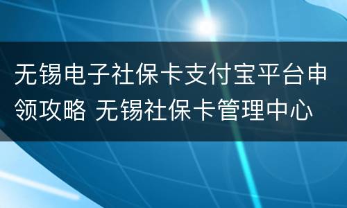 无锡电子社保卡支付宝平台申领攻略 无锡社保卡管理中心
