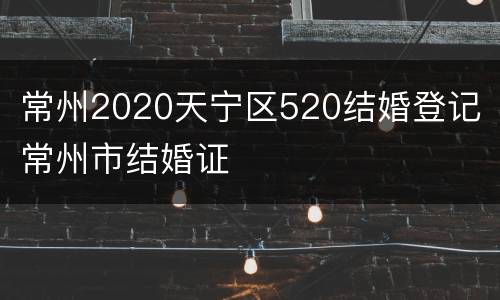 常州2020天宁区520结婚登记 常州市结婚证