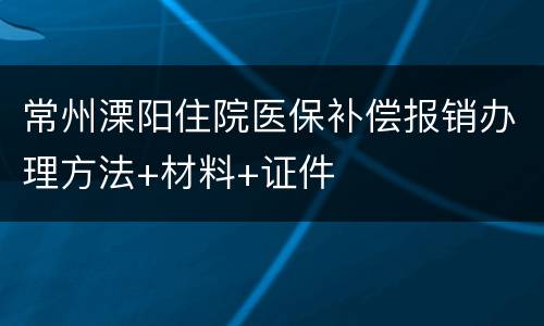 常州溧阳住院医保补偿报销办理方法+材料+证件