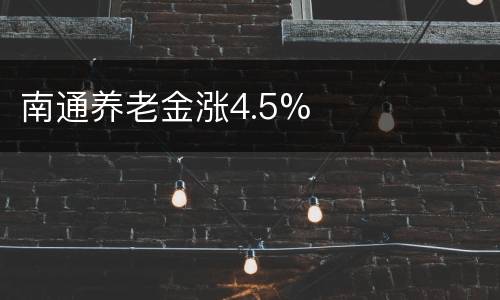 南通养老金涨4.5%