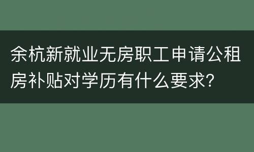 余杭新就业无房职工申请公租房补贴对学历有什么要求？