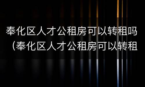 奉化区人才公租房可以转租吗（奉化区人才公租房可以转租吗多少钱）