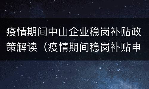 疫情期间中山企业稳岗补贴政策解读（疫情期间稳岗补贴申请条件）