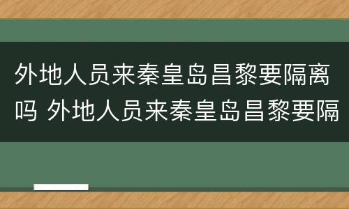 外地人员来秦皇岛昌黎要隔离吗 外地人员来秦皇岛昌黎要隔离吗现在