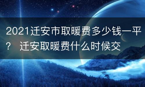2021迁安市取暖费多少钱一平？ 迁安取暖费什么时候交