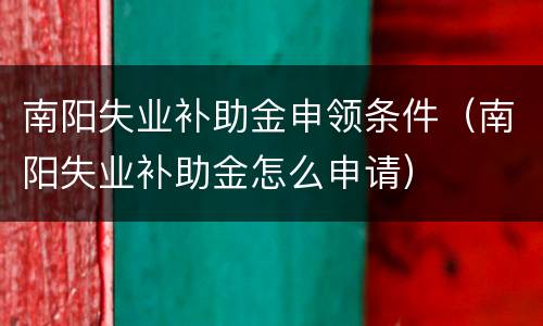 南阳失业补助金申领条件（南阳失业补助金怎么申请）