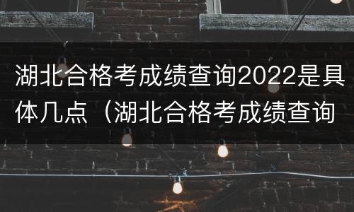 湖北合格考成绩查询2022是具体几点（湖北合格考成绩查询2022是具体几点开始）
