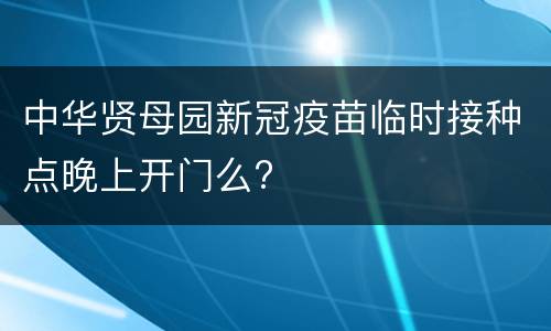 中华贤母园新冠疫苗临时接种点晚上开门么?