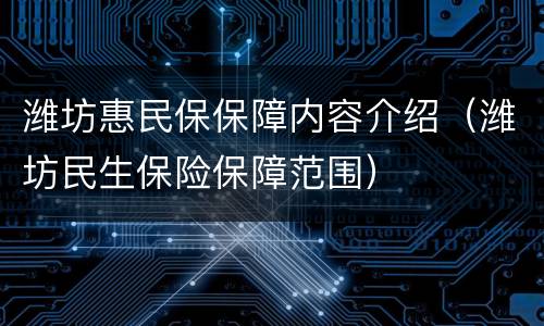 潍坊惠民保保障内容介绍（潍坊民生保险保障范围）