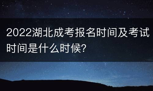2022湖北成考报名时间及考试时间是什么时候？