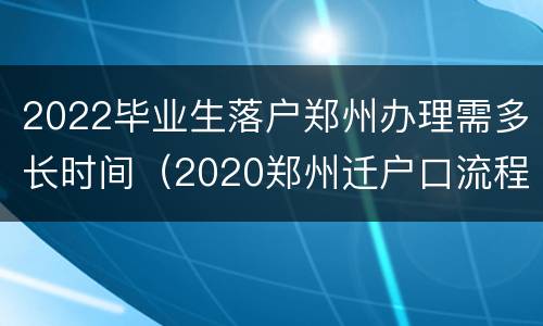 2022毕业生落户郑州办理需多长时间（2020郑州迁户口流程需要几天）