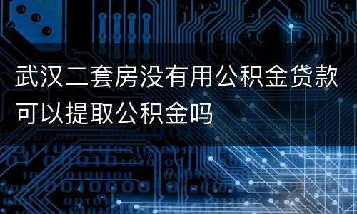 武汉二套房没有用公积金贷款可以提取公积金吗
