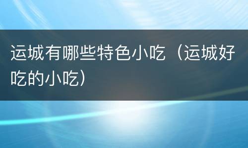 运城有哪些特色小吃（运城好吃的小吃）
