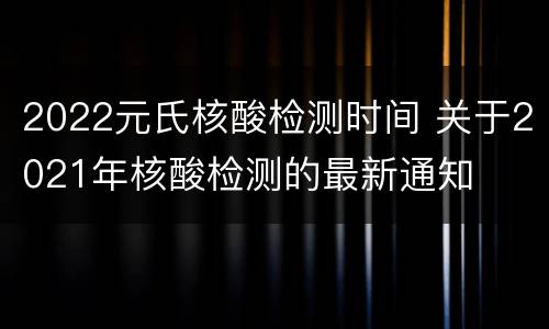 2022元氏核酸检测时间 关于2021年核酸检测的最新通知