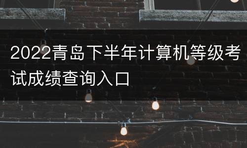 2022青岛下半年计算机等级考试成绩查询入口