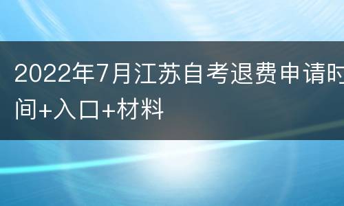 2022年7月江苏自考退费申请时间+入口+材料