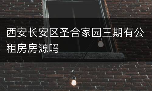 西安长安区圣合家园三期有公租房房源吗