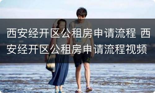 西安经开区公租房申请流程 西安经开区公租房申请流程视频