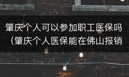 肇庆个人可以参加职工医保吗（肇庆个人医保能在佛山报销吗）
