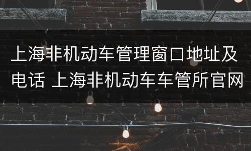 上海非机动车管理窗口地址及电话 上海非机动车车管所官网