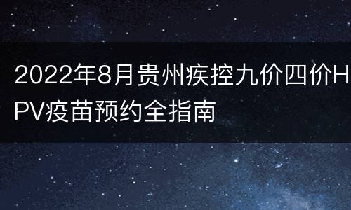 2022年8月贵州疾控九价四价HPV疫苗预约全指南