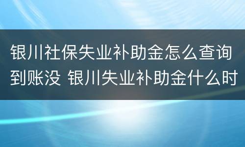 银川社保失业补助金怎么查询到账没 银川失业补助金什么时候到账