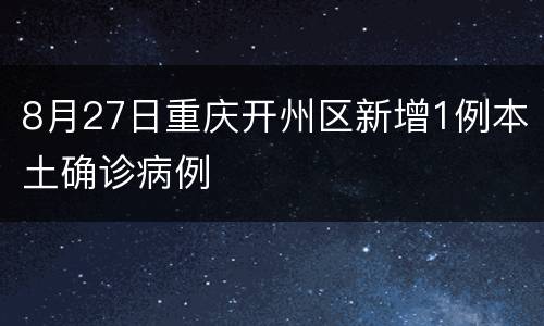8月27日重庆开州区新增1例本土确诊病例