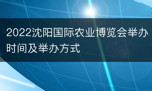 2022沈阳国际农业博览会举办时间及举办方式