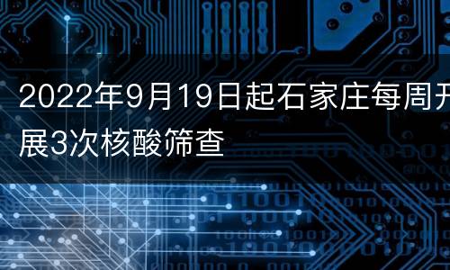 2022年9月19日起石家庄每周开展3次核酸筛查