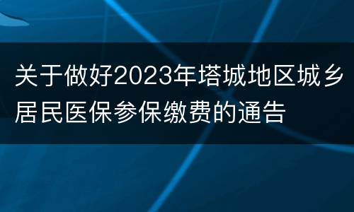关于做好2023年塔城地区城乡居民医保参保缴费的通告