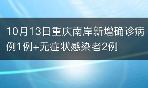 10月13日重庆南岸新增确诊病例1例+无症状感染者2例