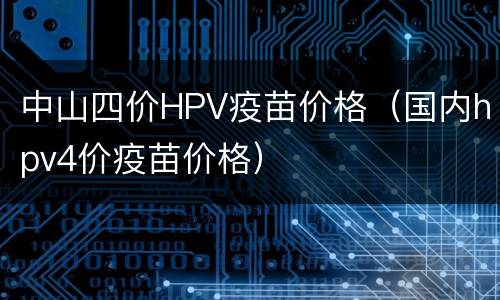 中山四价HPV疫苗价格（国内hpv4价疫苗价格）