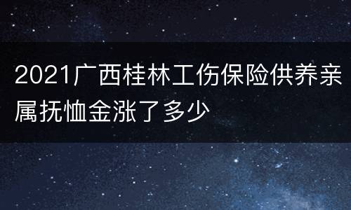 2021广西桂林工伤保险供养亲属抚恤金涨了多少