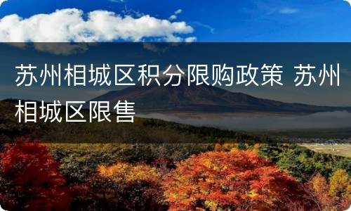 苏州相城区积分限购政策 苏州相城区限售