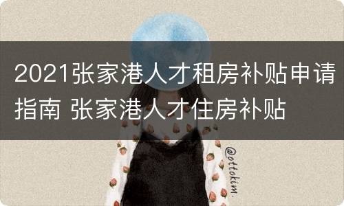 2021张家港人才租房补贴申请指南 张家港人才住房补贴