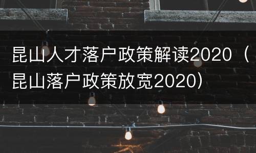 昆山人才落户政策解读2020（昆山落户政策放宽2020）