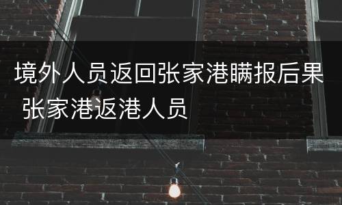 境外人员返回张家港瞒报后果 张家港返港人员