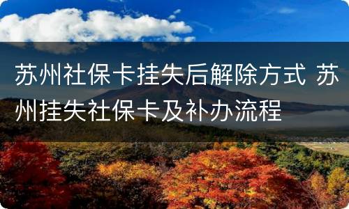 苏州社保卡挂失后解除方式 苏州挂失社保卡及补办流程
