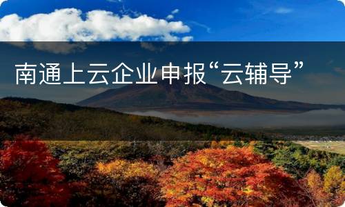 南通上云企业申报“云辅导”