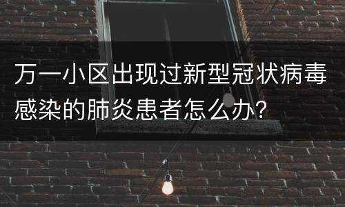 万一小区出现过新型冠状病毒感染的肺炎患者怎么办？