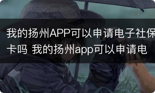 我的扬州APP可以申请电子社保卡吗 我的扬州app可以申请电子社保卡吗安全吗