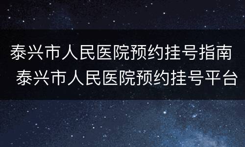 泰兴市人民医院预约挂号指南 泰兴市人民医院预约挂号平台