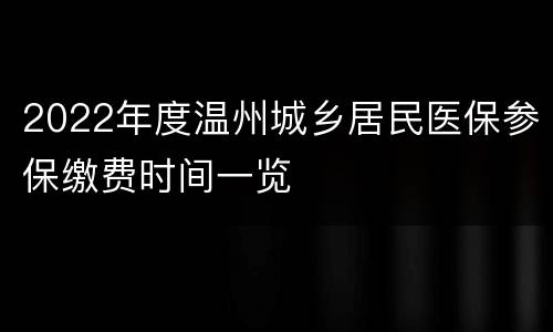 2022年度温州城乡居民医保参保缴费时间一览