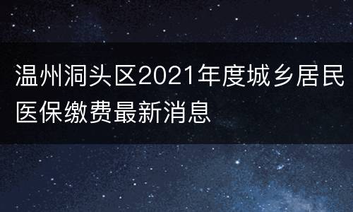 温州洞头区2021年度城乡居民医保缴费最新消息