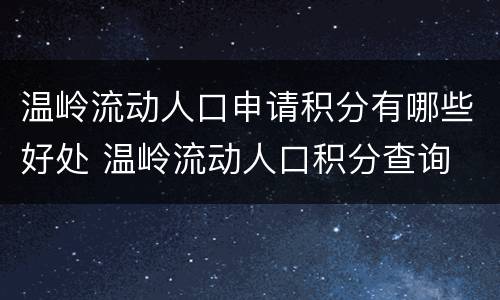 温岭流动人口申请积分有哪些好处 温岭流动人口积分查询