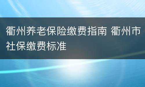 衢州养老保险缴费指南 衢州市社保缴费标准